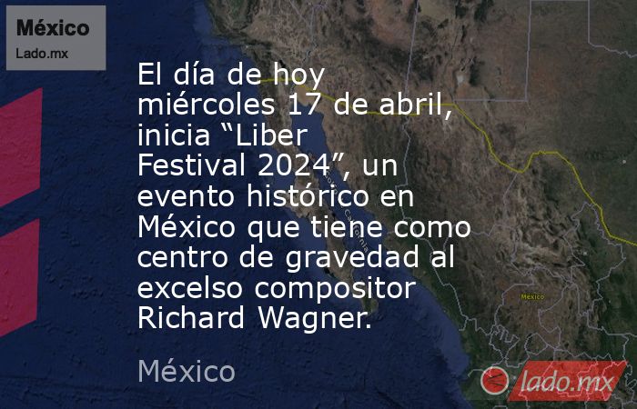 El día de hoy miércoles 17 de abril, inicia “Liber Festival 2024”, un evento histórico en México que tiene como centro de gravedad al excelso compositor Richard Wagner.. Noticias en tiempo real