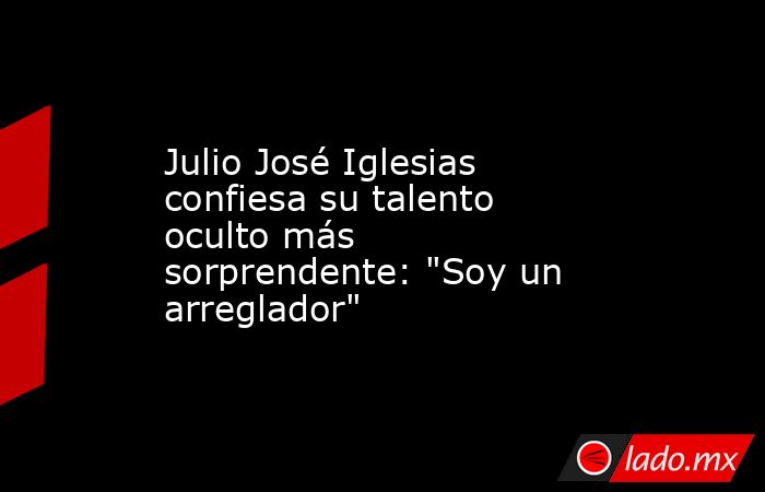 Julio José Iglesias confiesa su talento oculto más sorprendente: 