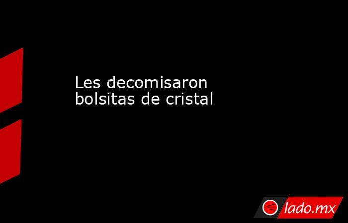 Les decomisaron bolsitas de cristal              . Noticias en tiempo real