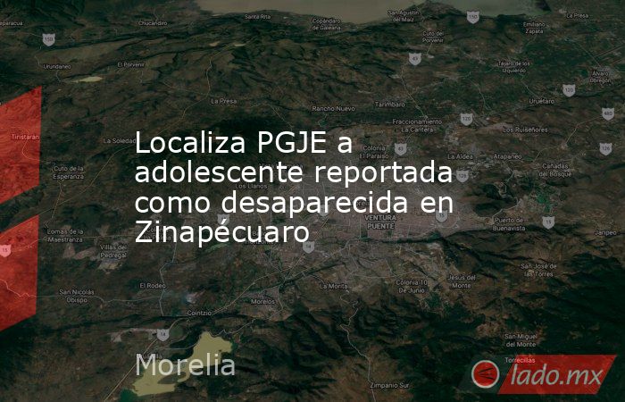 Localiza PGJE a adolescente reportada como desaparecida en Zinapécuaro. Noticias en tiempo real