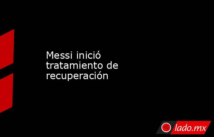 Messi inició tratamiento de recuperación. Noticias en tiempo real