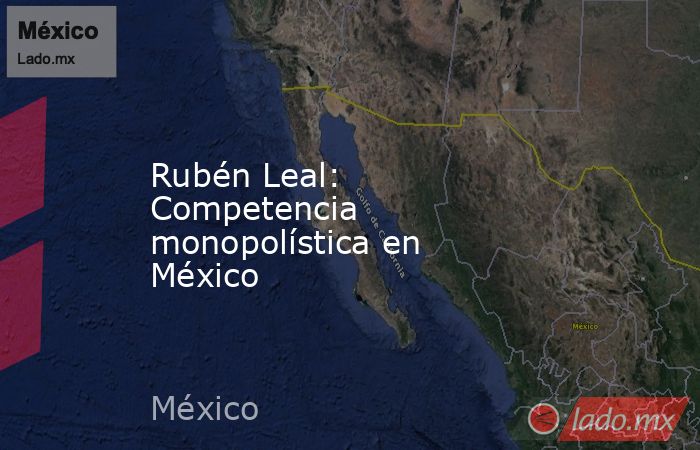 Rubén Leal: Competencia monopolística en México. Noticias en tiempo real