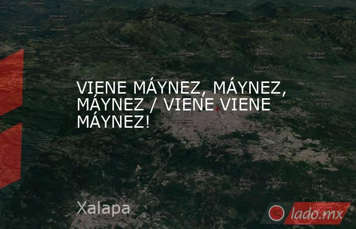 VIENE MÁYNEZ, MÁYNEZ, MÁYNEZ / VIENE VIENE MÁYNEZ!. Noticias en tiempo real