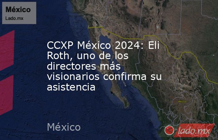 CCXP México 2024: Eli Roth, uno de los directores más visionarios confirma su asistencia. Noticias en tiempo real