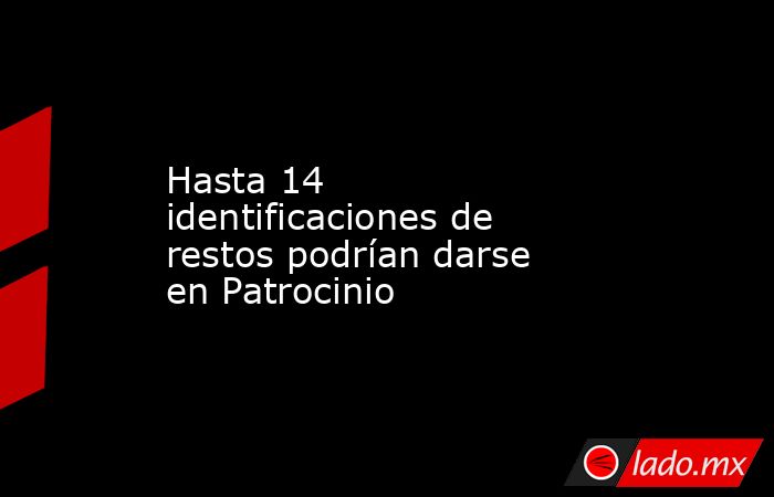 Hasta 14 identificaciones de restos podrían darse en Patrocinio . Noticias en tiempo real