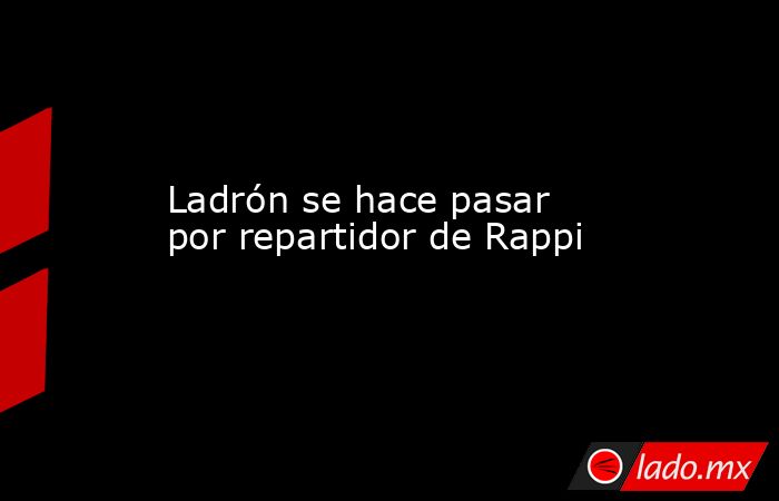 Ladrón se hace pasar por repartidor de Rappi. Noticias en tiempo real