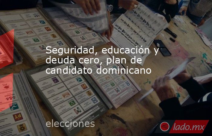 Seguridad, educación y deuda cero, plan de candidato dominicano. Noticias en tiempo real