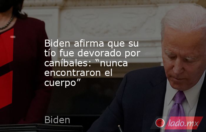 Biden afirma que su tío fue devorado por caníbales: “nunca encontraron el cuerpo”. Noticias en tiempo real