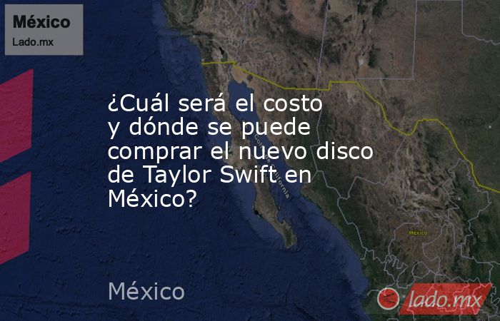 ¿Cuál será el costo y dónde se puede comprar el nuevo disco de Taylor Swift en México?. Noticias en tiempo real