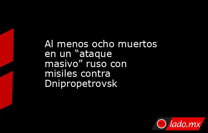 Al menos ocho muertos en un “ataque masivo” ruso con misiles contra Dnipropetrovsk. Noticias en tiempo real