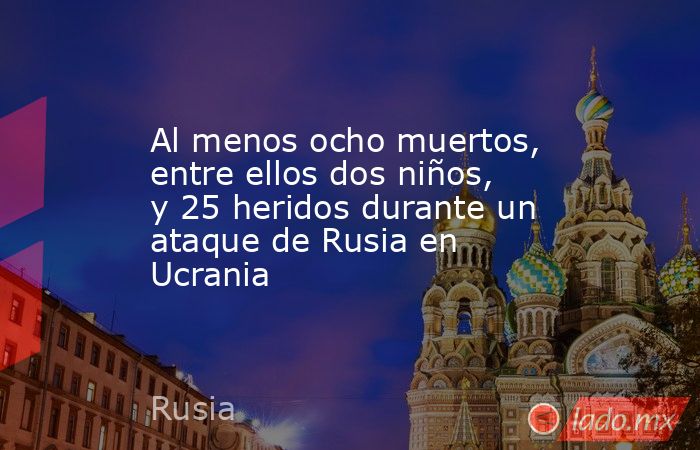 Al menos ocho muertos, entre ellos dos niños, y 25 heridos durante un ataque de Rusia en Ucrania. Noticias en tiempo real