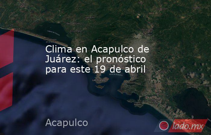 Clima en Acapulco de Juárez: el pronóstico para este 19 de abril. Noticias en tiempo real