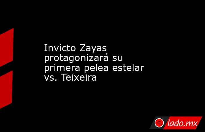 Invicto Zayas protagonizará su primera pelea estelar vs. Teixeira. Noticias en tiempo real