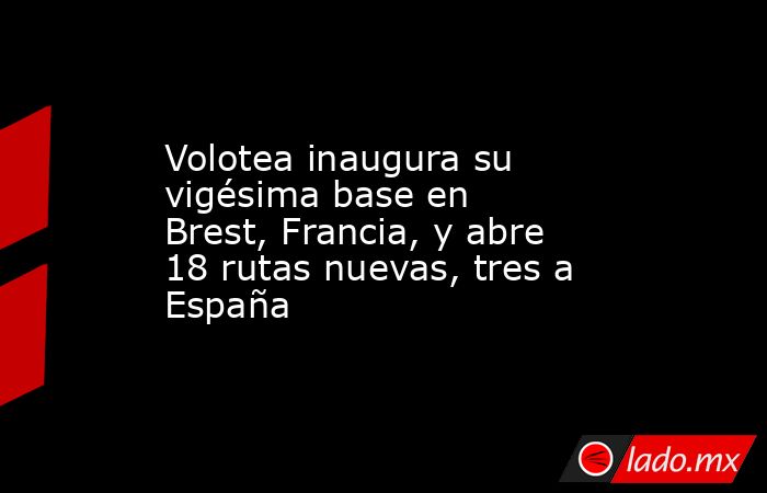 Volotea inaugura su vigésima base en Brest, Francia, y abre 18 rutas nuevas, tres a España. Noticias en tiempo real