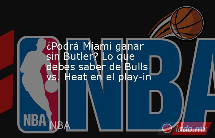 ¿Podrá Miami ganar sin Butler? Lo que debes saber de Bulls vs. Heat en el play-in. Noticias en tiempo real