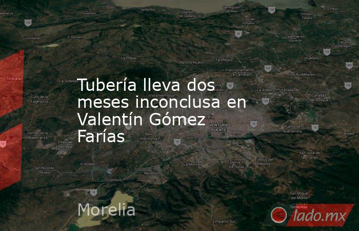 Tubería lleva dos meses inconclusa en Valentín Gómez Farías. Noticias en tiempo real