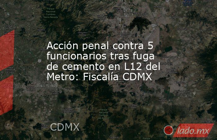 Acción penal contra 5 funcionarios tras fuga de cemento en L12 del Metro: Fiscalía CDMX. Noticias en tiempo real