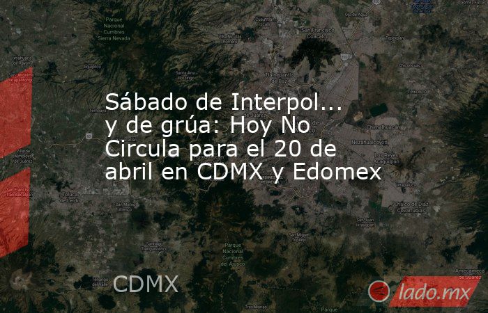 Sábado de Interpol... y de grúa: Hoy No Circula para el 20 de abril en CDMX y Edomex   . Noticias en tiempo real