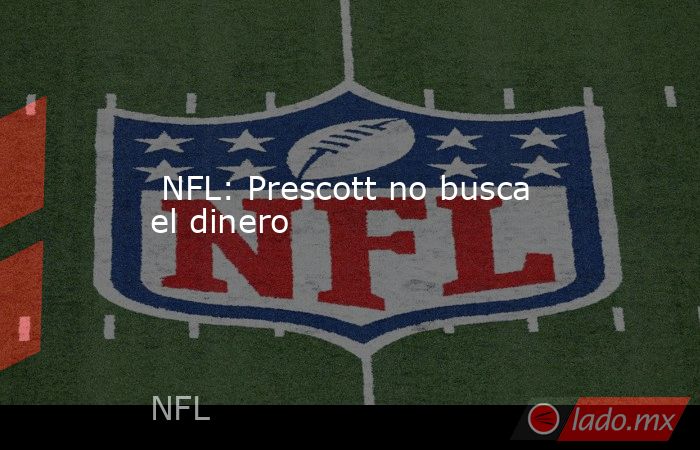  NFL: Prescott no busca el dinero. Noticias en tiempo real