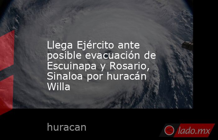 Llega Ejército ante posible evacuación de  Escuinapa y Rosario, Sinaloa por huracán Willa. Noticias en tiempo real