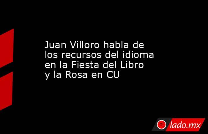 Juan Villoro habla de los recursos del idioma en la Fiesta del Libro y la Rosa en CU. Noticias en tiempo real