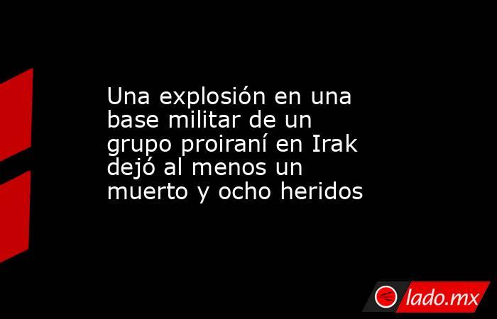 Una explosión en una base militar de un grupo proiraní en Irak dejó al menos un muerto y ocho heridos. Noticias en tiempo real