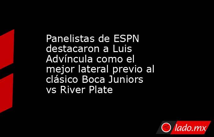 Panelistas de ESPN destacaron a Luis Advíncula como el mejor lateral previo al clásico Boca Juniors vs River Plate. Noticias en tiempo real