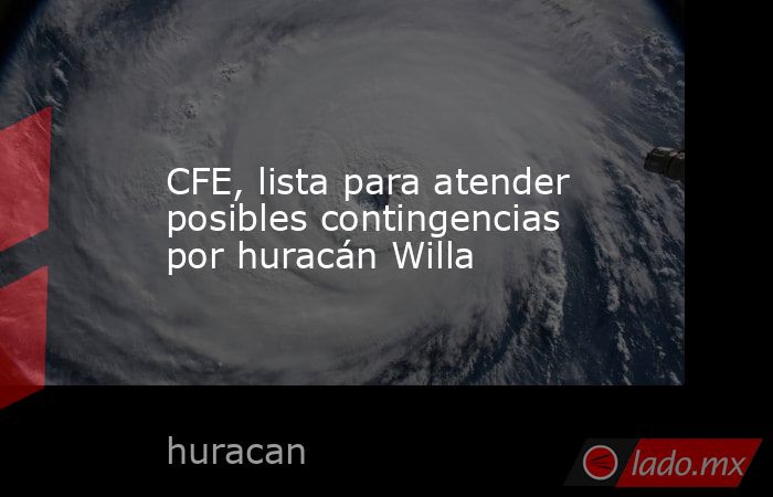 CFE, lista para atender posibles contingencias por huracán Willa. Noticias en tiempo real
