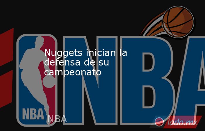 Nuggets inician la defensa de su campeonato. Noticias en tiempo real