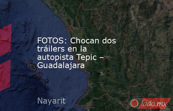 FOTOS: Chocan dos tráilers en la autopista Tepic – Guadalajara. Noticias en tiempo real