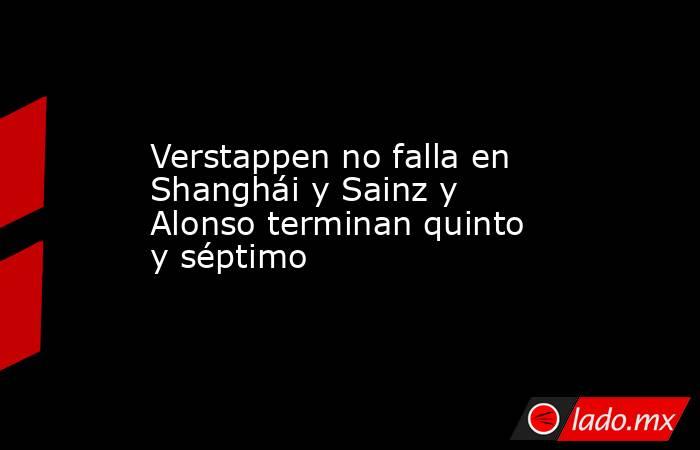 Verstappen no falla en Shanghái y Sainz y Alonso terminan quinto y séptimo. Noticias en tiempo real