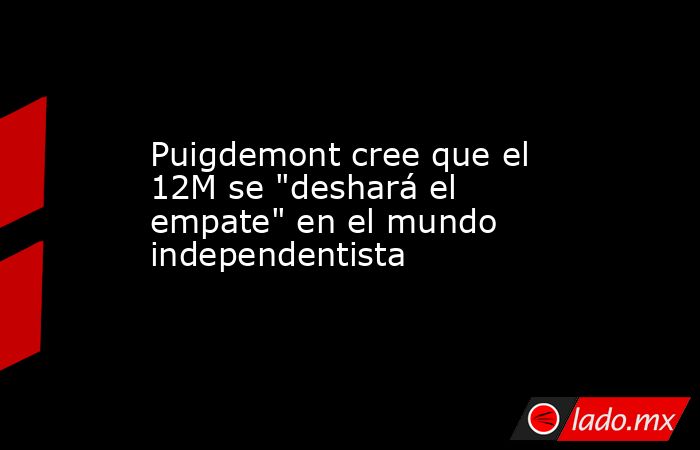 Puigdemont cree que el 12M se 