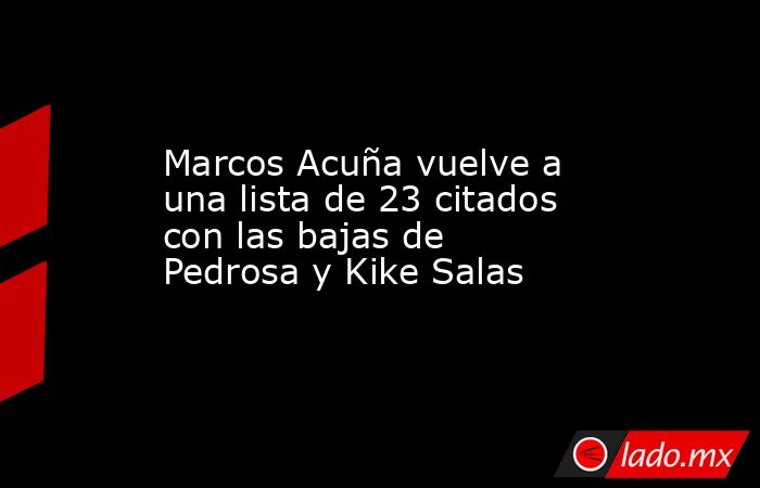 Marcos Acuña vuelve a una lista de 23 citados con las bajas de Pedrosa y Kike Salas. Noticias en tiempo real