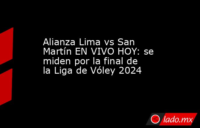 Alianza Lima vs San Martín EN VIVO HOY: se miden por la final de la ...