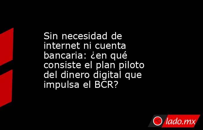 Sin necesidad de internet ni cuenta bancaria: ¿en qué consiste el plan piloto del dinero digital que impulsa el BCR?. Noticias en tiempo real