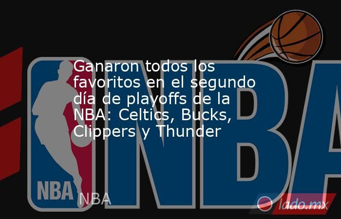 Ganaron todos los favoritos en el segundo día de playoffs de la NBA: Celtics, Bucks, Clippers y Thunder. Noticias en tiempo real