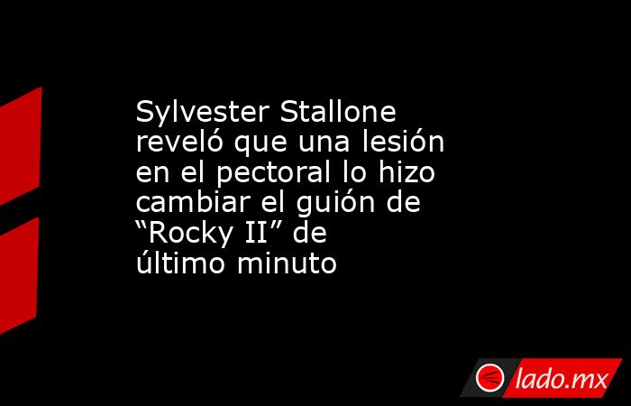 Sylvester Stallone reveló que una lesión en el pectoral lo hizo cambiar el guión de “Rocky II” de último minuto . Noticias en tiempo real