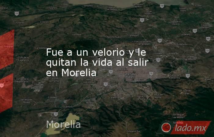 Fue a un velorio y le quitan la vida al salir en Morelia. Noticias en tiempo real