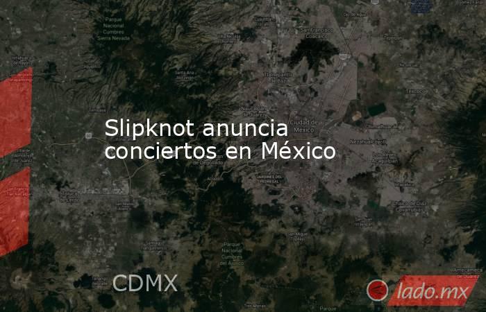 Slipknot anuncia conciertos en México. Noticias en tiempo real