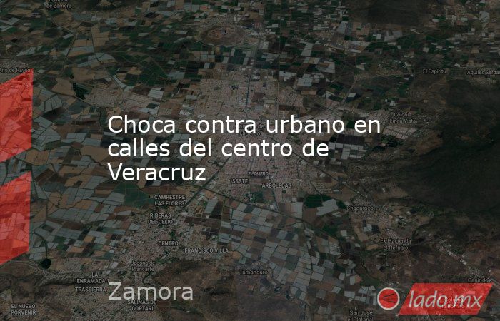 Choca contra urbano en calles del centro de Veracruz. Noticias en tiempo real