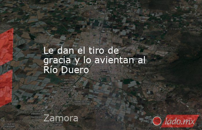 Le dan el tiro de gracia y lo avientan al Río Duero. Noticias en tiempo real