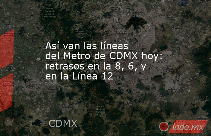 Así van las líneas del Metro de CDMX hoy: retrasos en la 8, 6, y en la Línea 12. Noticias en tiempo real