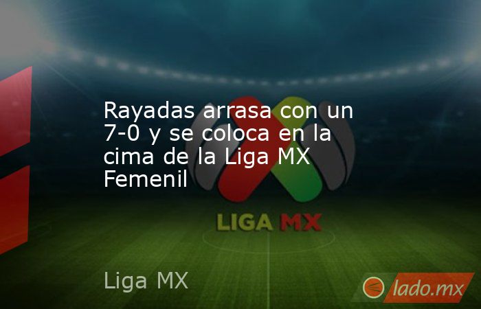 Rayadas arrasa con un 7-0 y se coloca en la cima de la Liga MX Femenil. Noticias en tiempo real