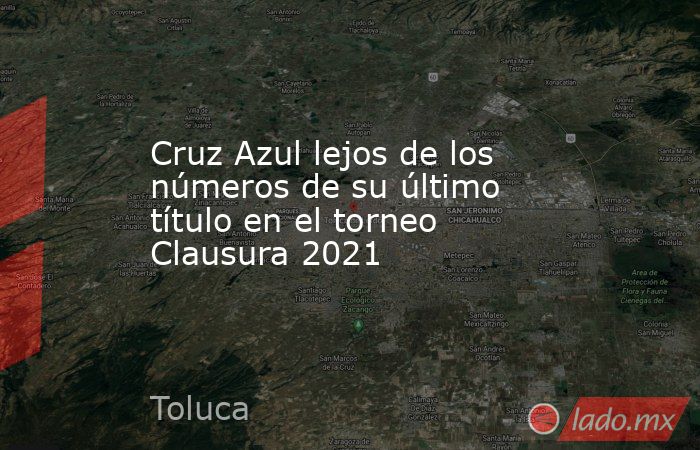 Cruz Azul lejos de los números de su último título en el torneo Clausura 2021. Noticias en tiempo real