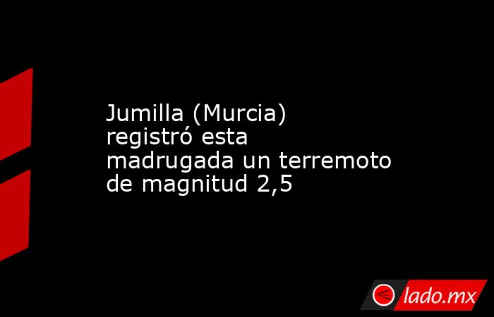 Jumilla (Murcia) registró esta madrugada un terremoto de magnitud 2,5. Noticias en tiempo real