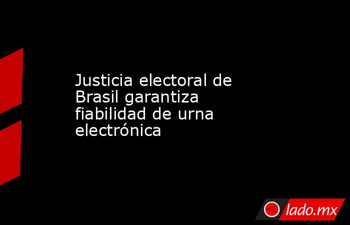 Justicia electoral de Brasil garantiza fiabilidad de urna electrónica. Noticias en tiempo real