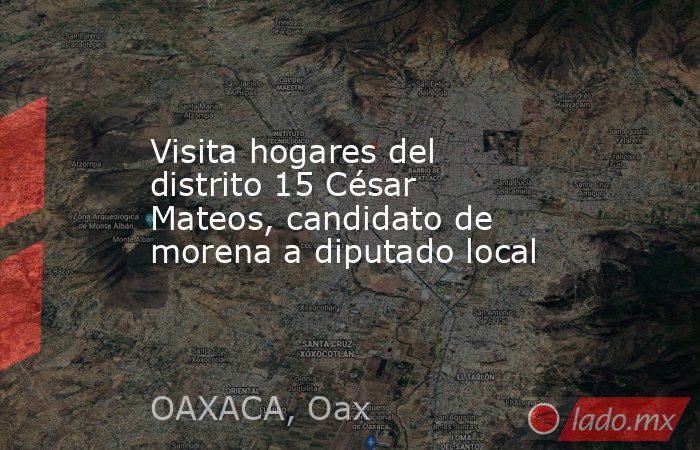 Visita hogares del distrito 15 César Mateos, candidato de morena a diputado local. Noticias en tiempo real