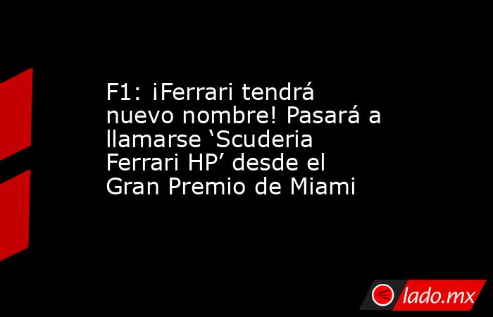 F1: ¡Ferrari tendrá nuevo nombre! Pasará a llamarse ‘Scuderia Ferrari HP’ desde el Gran Premio de Miami. Noticias en tiempo real