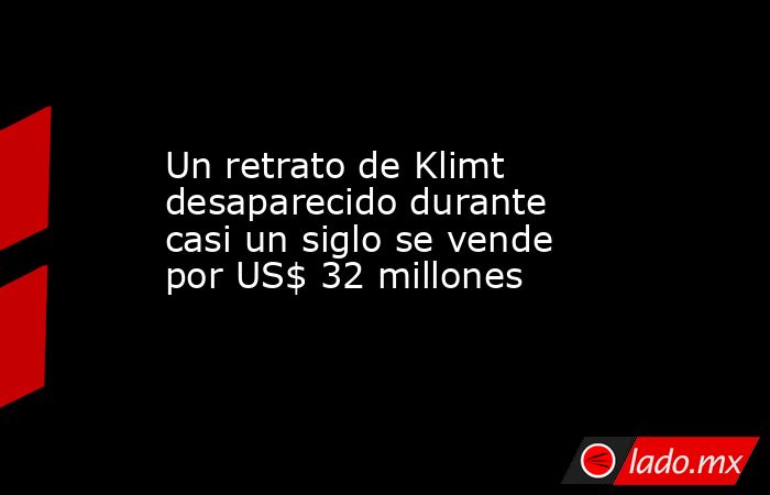 Un retrato de Klimt desaparecido durante casi un siglo se vende por US$ 32 millones. Noticias en tiempo real