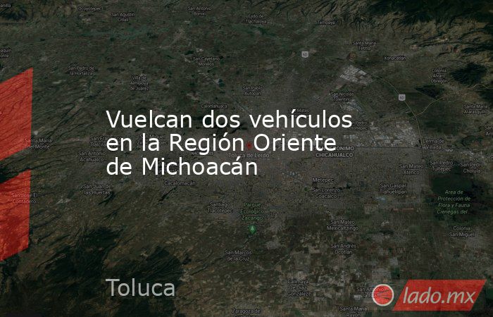 Vuelcan dos vehículos en la Región Oriente de Michoacán. Noticias en tiempo real